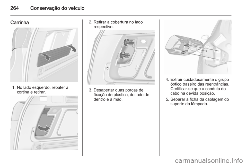 OPEL ASTRA J 2015.5  Manual de Instruções (in Portugues) 264Conservação do veículo
Carrinha
1. No lado esquerdo, rebater acortina e retirar.
2. Retirar a cobertura no ladorespectivo.
3. Desapertar duas porcas defixação de plástico, do lado de
dentro e