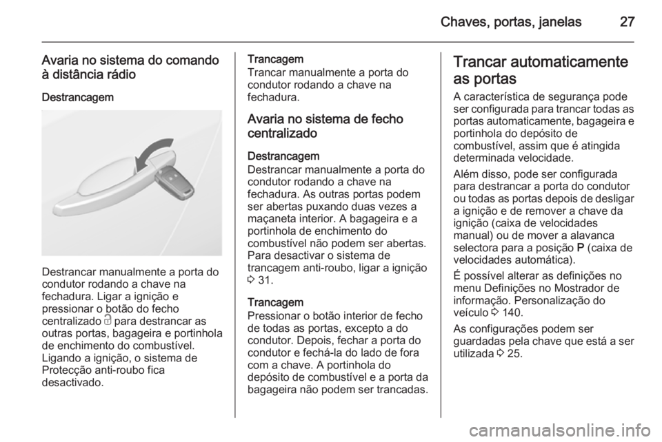 OPEL ASTRA J 2015.5 Manual de Instruções (in Portugues) Chaves, portas, janelas27
Avaria no sistema do comando
à distância rádio
Destrancagem
Destrancar manualmente a porta do
condutor rodando a chave na
fechadura. Ligar a ignição e
pressionar o botã OPEL ASTRA J 2015.5 Manual de Instruções (in Portugues) Chaves, portas, janelas27
Avaria no sistema do comando
à distância rádio
Destrancagem
Destrancar manualmente a porta do
condutor rodando a chave na
fechadura. Ligar a ignição e
pressionar o botã