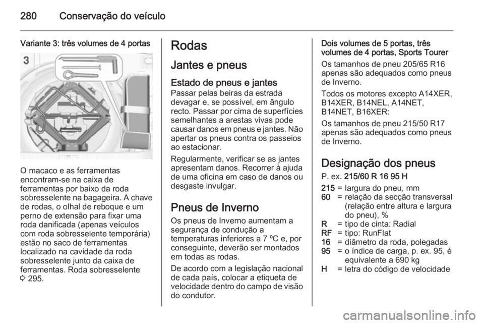OPEL ASTRA J 2015.5 Manual de Instruções (in Portugues) 280Conservação do veículo
Variante 3: três volumes de 4 portas
O macaco e as ferramentas
encontram-se na caixa de
ferramentas por baixo da roda
sobresselente na bagageira. A chave
de rodas, o olha OPEL ASTRA J 2015.5 Manual de Instruções (in Portugues) 280Conservação do veículo
Variante 3: três volumes de 4 portas
O macaco e as ferramentas
encontram-se na caixa de
ferramentas por baixo da roda
sobresselente na bagageira. A chave
de rodas, o olha