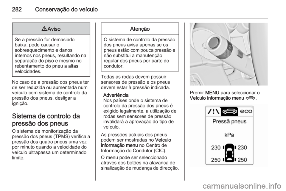 OPEL ASTRA J 2015.5 Manual de Instruções (in Portugues) 282Conservação do veículo9Aviso
Se a pressão for demasiado
baixa, pode causar o
sobreaquecimento e danos
internos nos pneus, resultando na separação do piso e mesmo no
rebentamento do pneu a alt OPEL ASTRA J 2015.5 Manual de Instruções (in Portugues) 282Conservação do veículo9Aviso
Se a pressão for demasiado
baixa, pode causar o
sobreaquecimento e danos
internos nos pneus, resultando na separação do piso e mesmo no
rebentamento do pneu a alt