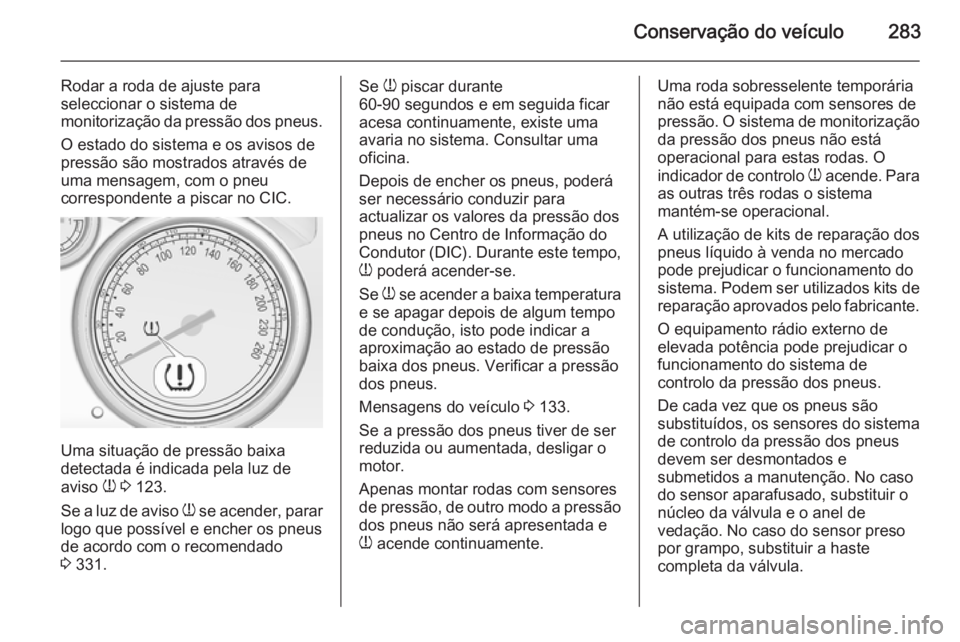 OPEL ASTRA J 2015.5 Manual de Instruções (in Portugues) Conservação do veículo283
Rodar a roda de ajuste para
seleccionar o sistema de
monitorização da pressão dos pneus.
O estado do sistema e os avisos de
pressão são mostrados através de
uma mens OPEL ASTRA J 2015.5 Manual de Instruções (in Portugues) Conservação do veículo283
Rodar a roda de ajuste para
seleccionar o sistema de
monitorização da pressão dos pneus.
O estado do sistema e os avisos de
pressão são mostrados através de
uma mens