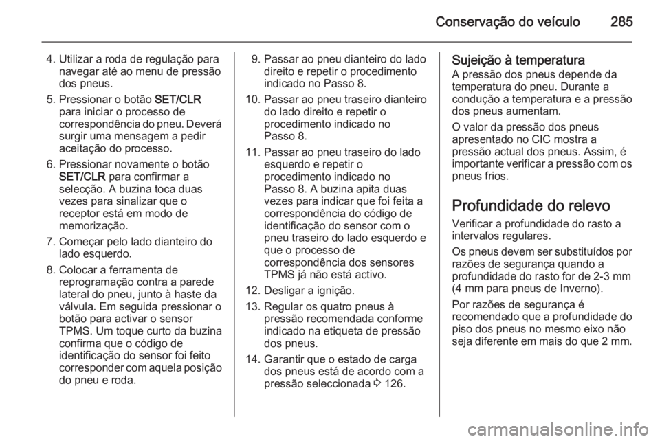 OPEL ASTRA J 2015.5 Manual de Instruções (in Portugues) Conservação do veículo285
4. Utilizar a roda de regulação paranavegar até ao menu de pressão
dos pneus.
5. Pressionar o botão SET/CLR
para iniciar o processo de correspondência do pneu. Deve OPEL ASTRA J 2015.5 Manual de Instruções (in Portugues) Conservação do veículo285
4. Utilizar a roda de regulação paranavegar até ao menu de pressão
dos pneus.
5. Pressionar o botão SET/CLR
para iniciar o processo de correspondência do pneu. Deve