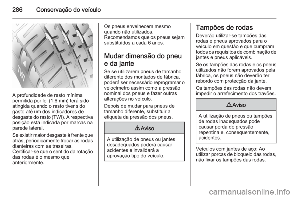 OPEL ASTRA J 2015.5 Manual de Instruções (in Portugues) 286Conservação do veículo
A profundidade de rasto mínima
permitida por lei (1,6 mm) terá sido
atingida quando o rasto tiver sido
gasto até um dos indicadores de
desgaste do rasto (TWI). A respec OPEL ASTRA J 2015.5 Manual de Instruções (in Portugues) 286Conservação do veículo
A profundidade de rasto mínima
permitida por lei (1,6 mm) terá sido
atingida quando o rasto tiver sido
gasto até um dos indicadores de
desgaste do rasto (TWI). A respec