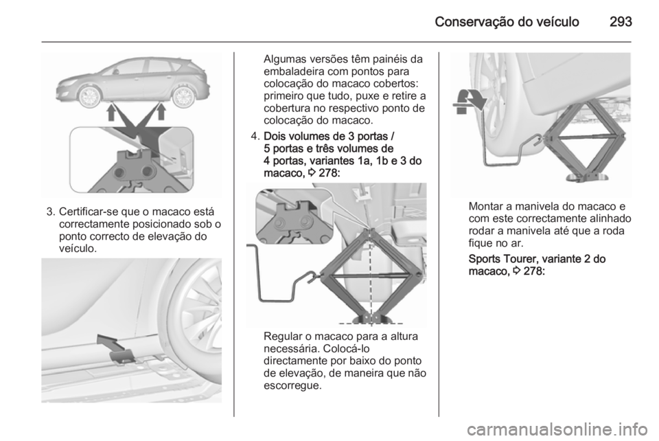 OPEL ASTRA J 2015.5 Manual de Instruções (in Portugues) Conservação do veículo293
3. Certificar-se que o macaco estácorrectamente posicionado sob o
ponto correcto de elevação do
veículo.
Algumas versões têm painéis da
embaladeira com pontos para
OPEL ASTRA J 2015.5 Manual de Instruções (in Portugues) Conservação do veículo293
3. Certificar-se que o macaco estácorrectamente posicionado sob o
ponto correcto de elevação do
veículo.
Algumas versões têm painéis da
embaladeira com pontos para