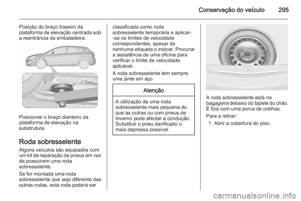 OPEL ASTRA J 2015.5 Manual de Instruções (in Portugues) Conservação do veículo295
Posição do braço traseiro da
plataforma de elevação centrada sob
a reentrância da embaladeira.
Posicionar o braço dianteiro da
plataforma de elevação na
substrutu OPEL ASTRA J 2015.5 Manual de Instruções (in Portugues) Conservação do veículo295
Posição do braço traseiro da
plataforma de elevação centrada sob
a reentrância da embaladeira.
Posicionar o braço dianteiro da
plataforma de elevação na
substrutu