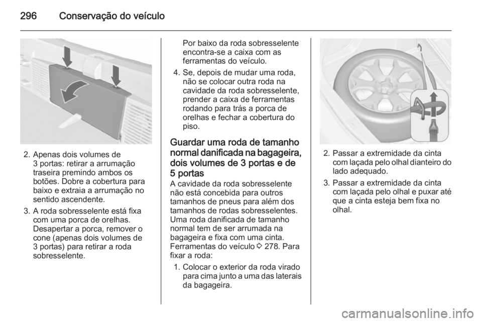 OPEL ASTRA J 2015.5 Manual de Instruções (in Portugues) 296Conservação do veículo
2. Apenas dois volumes de3 portas: retirar a arrumação
traseira premindo ambos os
botões. Dobre a cobertura para
baixo e extraia a arrumação no
sentido ascendente.
3. OPEL ASTRA J 2015.5 Manual de Instruções (in Portugues) 296Conservação do veículo
2. Apenas dois volumes de3 portas: retirar a arrumação
traseira premindo ambos os
botões. Dobre a cobertura para
baixo e extraia a arrumação no
sentido ascendente.
3.