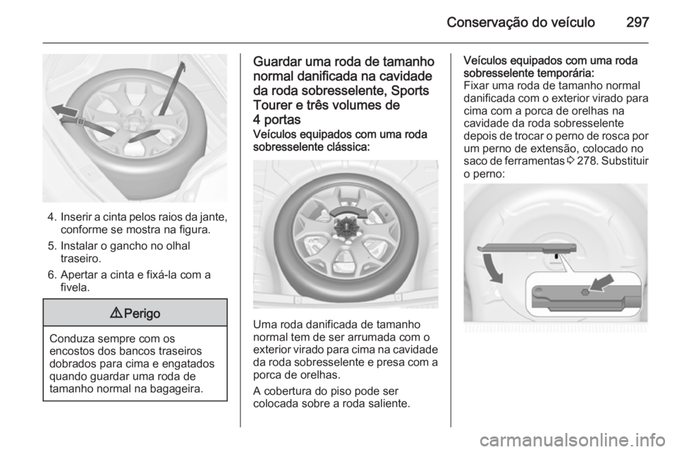 OPEL ASTRA J 2015.5 Manual de Instruções (in Portugues) Conservação do veículo297
4.Inserir a cinta pelos raios da jante,
conforme se mostra na figura.
5. Instalar o gancho no olhal traseiro.
6. Apertar a cinta e fixá-la com a fivela.
9 Perigo
Conduza OPEL ASTRA J 2015.5 Manual de Instruções (in Portugues) Conservação do veículo297
4.Inserir a cinta pelos raios da jante,
conforme se mostra na figura.
5. Instalar o gancho no olhal traseiro.
6. Apertar a cinta e fixá-la com a fivela.
9 Perigo
Conduza