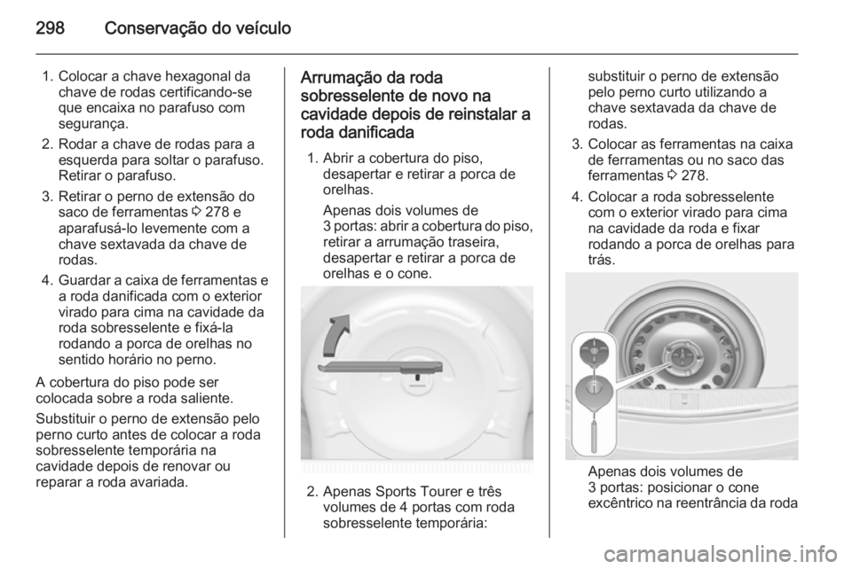 OPEL ASTRA J 2015.5 Manual de Instruções (in Portugues) 298Conservação do veículo
1. Colocar a chave hexagonal dachave de rodas certificando-se
que encaixa no parafuso com
segurança.
2. Rodar a chave de rodas para a esquerda para soltar o parafuso.
Ret OPEL ASTRA J 2015.5 Manual de Instruções (in Portugues) 298Conservação do veículo
1. Colocar a chave hexagonal dachave de rodas certificando-se
que encaixa no parafuso com
segurança.
2. Rodar a chave de rodas para a esquerda para soltar o parafuso.
Ret