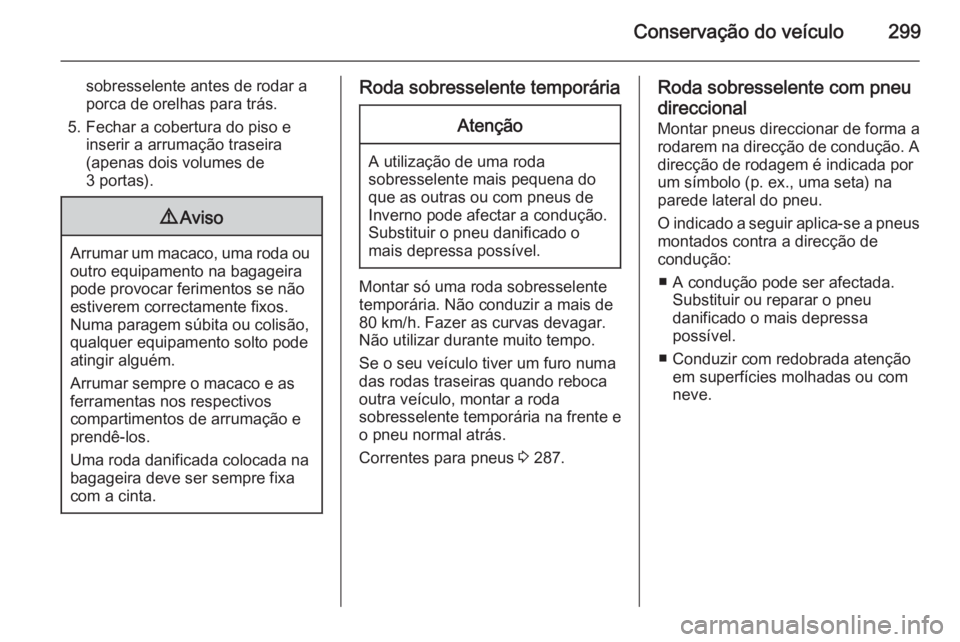 OPEL ASTRA J 2015.5 Manual de Instruções (in Portugues) Conservação do veículo299
sobresselente antes de rodar a
porca de orelhas para trás.
5. Fechar a cobertura do piso e inserir a arrumação traseira
(apenas dois volumes de
3 portas).9 Aviso
Arruma OPEL ASTRA J 2015.5 Manual de Instruções (in Portugues) Conservação do veículo299
sobresselente antes de rodar a
porca de orelhas para trás.
5. Fechar a cobertura do piso e inserir a arrumação traseira
(apenas dois volumes de
3 portas).9 Aviso
Arruma
