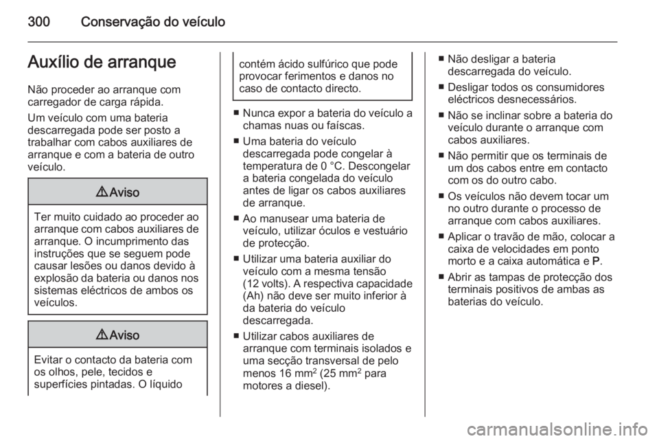 OPEL ASTRA J 2015.5 Manual de Instruções (in Portugues) 300Conservação do veículoAuxílio de arranque
Não proceder ao arranque com
carregador de carga rápida.
Um veículo com uma bateria
descarregada pode ser posto a
trabalhar com cabos auxiliares de
OPEL ASTRA J 2015.5 Manual de Instruções (in Portugues) 300Conservação do veículoAuxílio de arranque
Não proceder ao arranque com
carregador de carga rápida.
Um veículo com uma bateria
descarregada pode ser posto a
trabalhar com cabos auxiliares de