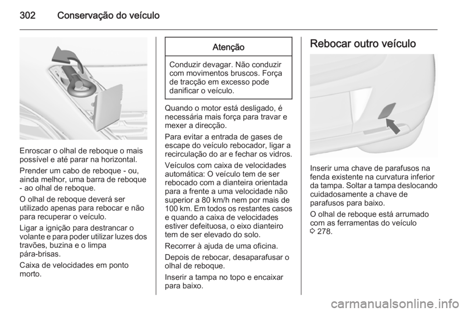 OPEL ASTRA J 2015.5 Manual de Instruções (in Portugues) 302Conservação do veículo
Enroscar o olhal de reboque o mais
possível e até parar na horizontal.
Prender um cabo de reboque - ou,
ainda melhor, uma barra de reboque - ao olhal de reboque.
O olhal OPEL ASTRA J 2015.5 Manual de Instruções (in Portugues) 302Conservação do veículo
Enroscar o olhal de reboque o mais
possível e até parar na horizontal.
Prender um cabo de reboque - ou,
ainda melhor, uma barra de reboque - ao olhal de reboque.
O olhal