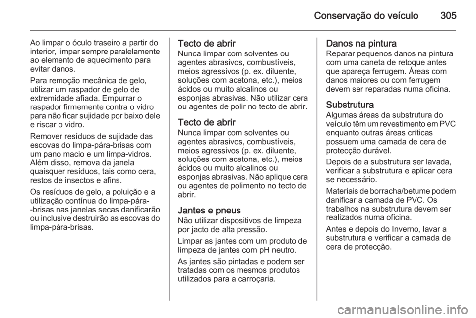 OPEL ASTRA J 2015.5 Manual de Instruções (in Portugues) Conservação do veículo305
Ao limpar o óculo traseiro a partir do
interior, limpar sempre paralelamente ao elemento de aquecimento para
evitar danos.
Para remoção mecânica de gelo,
utilizar um r OPEL ASTRA J 2015.5 Manual de Instruções (in Portugues) Conservação do veículo305
Ao limpar o óculo traseiro a partir do
interior, limpar sempre paralelamente ao elemento de aquecimento para
evitar danos.
Para remoção mecânica de gelo,
utilizar um r