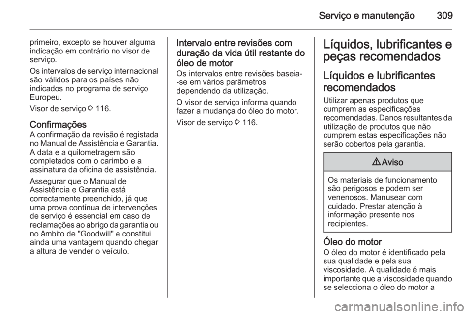 OPEL ASTRA J 2015.5 Manual de Instruções (in Portugues) Serviço e manutenção309
primeiro, excepto se houver alguma
indicação em contrário no visor de
serviço.
Os intervalos de serviço internacional
são válidos para os países não
indicados no pr OPEL ASTRA J 2015.5 Manual de Instruções (in Portugues) Serviço e manutenção309
primeiro, excepto se houver alguma
indicação em contrário no visor de
serviço.
Os intervalos de serviço internacional
são válidos para os países não
indicados no pr