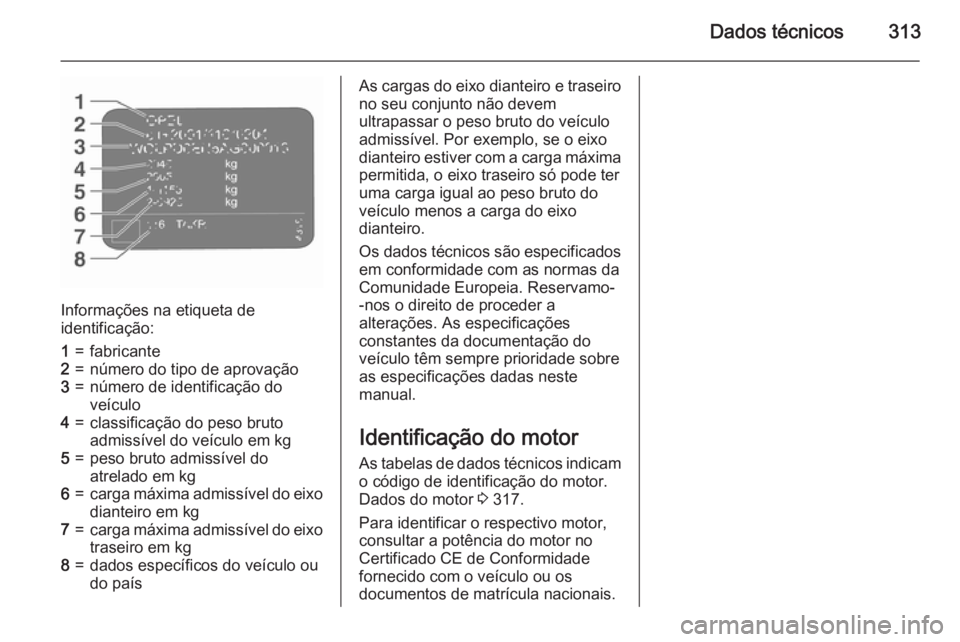 OPEL ASTRA J 2015.5 Manual de Instruções (in Portugues) Dados técnicos313
Informações na etiqueta de
identificação:
1=fabricante2=número do tipo de aprovação3=número de identificação do
veículo4=classificação do peso bruto
admissível do veí OPEL ASTRA J 2015.5 Manual de Instruções (in Portugues) Dados técnicos313
Informações na etiqueta de
identificação:
1=fabricante2=número do tipo de aprovação3=número de identificação do
veículo4=classificação do peso bruto
admissível do veí