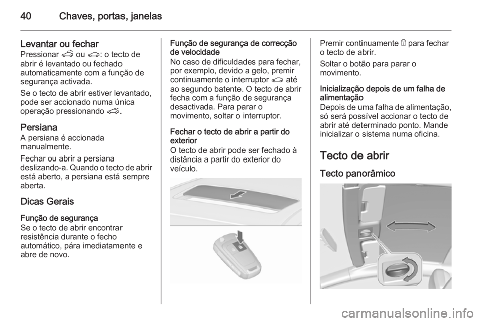 OPEL ASTRA J 2015.5 Manual de Instruções (in Portugues) 40Chaves, portas, janelas
Levantar ou fecharPressionar q ou r: o tecto de
abrir é levantado ou fechado
automaticamente com a função de
segurança activada.
Se o tecto de abrir estiver levantado,
OPEL ASTRA J 2015.5 Manual de Instruções (in Portugues) 40Chaves, portas, janelas
Levantar ou fecharPressionar q ou r: o tecto de
abrir é levantado ou fechado
automaticamente com a função de
segurança activada.
Se o tecto de abrir estiver levantado,