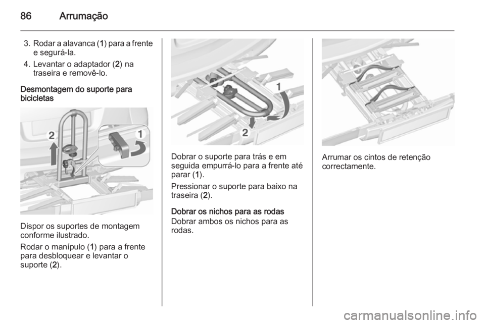 OPEL ASTRA J 2015.5 Manual de Instruções (in Portugues) 86Arrumação
3.Rodar a alavanca ( 1) para a frente
e segurá-la.
4. Levantar o adaptador ( 2) na
traseira e removê-lo.
Desmontagem do suporte para
bicicletas
Dispor os suportes de montagem
conforme OPEL ASTRA J 2015.5 Manual de Instruções (in Portugues) 86Arrumação
3.Rodar a alavanca ( 1) para a frente
e segurá-la.
4. Levantar o adaptador ( 2) na
traseira e removê-lo.
Desmontagem do suporte para
bicicletas
Dispor os suportes de montagem
conforme
