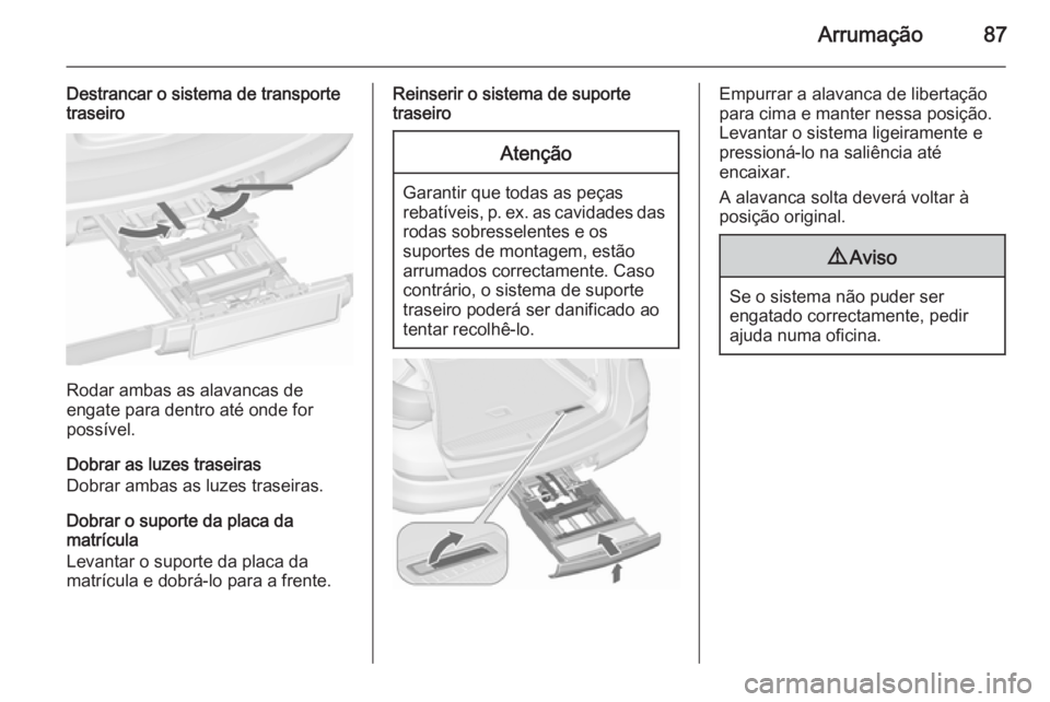 OPEL ASTRA J 2015.5 Manual de Instruções (in Portugues) Arrumação87
Destrancar o sistema de transporte
traseiro
Rodar ambas as alavancas de
engate para dentro até onde for
possível.
Dobrar as luzes traseiras
Dobrar ambas as luzes traseiras.
Dobrar o su OPEL ASTRA J 2015.5 Manual de Instruções (in Portugues) Arrumação87
Destrancar o sistema de transporte
traseiro
Rodar ambas as alavancas de
engate para dentro até onde for
possível.
Dobrar as luzes traseiras
Dobrar ambas as luzes traseiras.
Dobrar o su