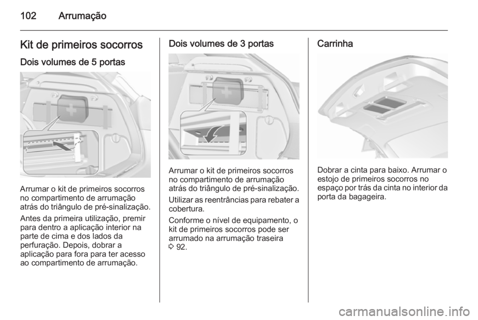 OPEL ASTRA J 2015.75 Manual de Instruções (in Portugues) 102ArrumaçãoKit de primeiros socorros
Dois volumes de 5 portas
Arrumar o kit de primeiros socorros
no compartimento de arrumação atrás do triângulo de pré-sinalização.
Antes da primeira utili OPEL ASTRA J 2015.75 Manual de Instruções (in Portugues) 102ArrumaçãoKit de primeiros socorros
Dois volumes de 5 portas
Arrumar o kit de primeiros socorros
no compartimento de arrumação atrás do triângulo de pré-sinalização.
Antes da primeira utili