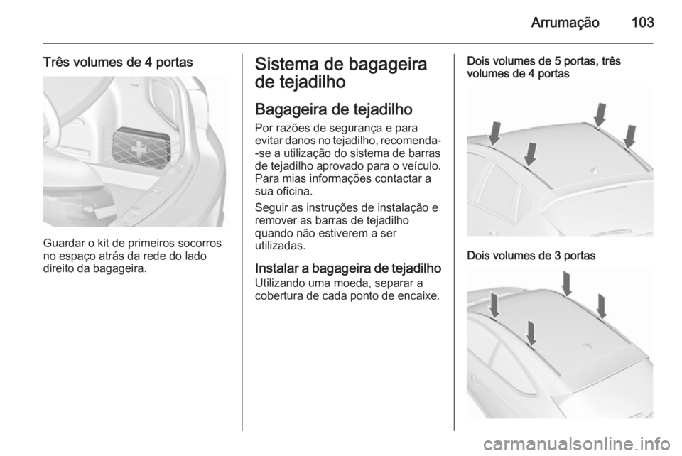 OPEL ASTRA J 2015.75 Manual de Instruções (in Portugues) Arrumação103
Três volumes de 4 portas
Guardar o kit de primeiros socorros
no espaço atrás da rede do lado direito da bagageira.
Sistema de bagageira
de tejadilho
Bagageira de tejadilho Por razõe OPEL ASTRA J 2015.75 Manual de Instruções (in Portugues) Arrumação103
Três volumes de 4 portas
Guardar o kit de primeiros socorros
no espaço atrás da rede do lado direito da bagageira.
Sistema de bagageira
de tejadilho
Bagageira de tejadilho Por razõe