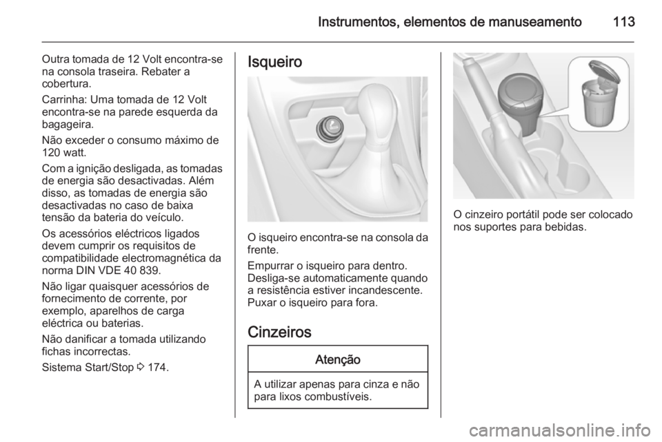 OPEL ASTRA J 2015.75  Manual de Instruções (in Portugues) Instrumentos, elementos de manuseamento113
Outra tomada de 12 Volt encontra-se
na consola traseira. Rebater a
cobertura.
Carrinha: Uma tomada de 12 Volt encontra-se na parede esquerda da
bagageira.
N�