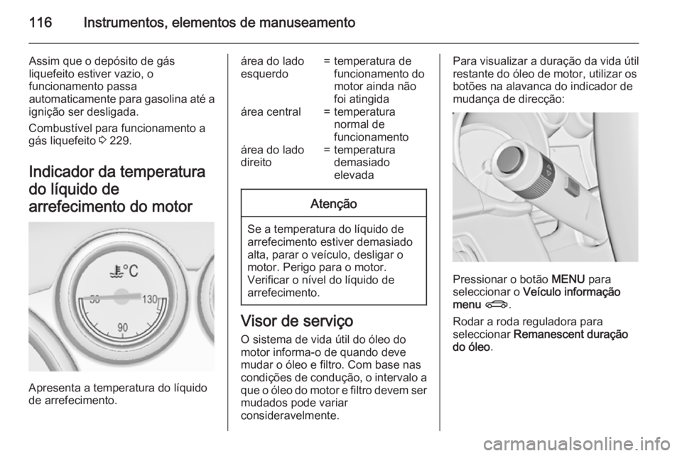 OPEL ASTRA J 2015.75 Manual de Instruções (in Portugues) 116Instrumentos, elementos de manuseamento
Assim que o depósito de gás
liquefeito estiver vazio, o
funcionamento passa
automaticamente para gasolina até a
ignição ser desligada.
Combustível para OPEL ASTRA J 2015.75 Manual de Instruções (in Portugues) 116Instrumentos, elementos de manuseamento
Assim que o depósito de gás
liquefeito estiver vazio, o
funcionamento passa
automaticamente para gasolina até a
ignição ser desligada.
Combustível para