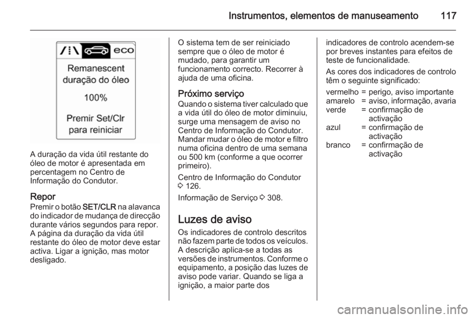 OPEL ASTRA J 2015.75 Manual de Instruções (in Portugues) Instrumentos, elementos de manuseamento117
A duração da vida útil restante do
óleo de motor é apresentada em
percentagem no Centro de
Informação do Condutor.
Repor
Premir o botão SET/CLR na a OPEL ASTRA J 2015.75 Manual de Instruções (in Portugues) Instrumentos, elementos de manuseamento117
A duração da vida útil restante do
óleo de motor é apresentada em
percentagem no Centro de
Informação do Condutor.
Repor
Premir o botão SET/CLR na a