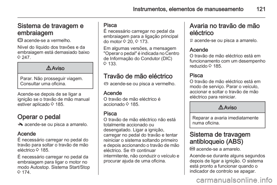 OPEL ASTRA J 2015.75  Manual de Instruções (in Portugues) Instrumentos, elementos de manuseamento121Sistema de travagem e
embraiagem R  acende-se a vermelho.
Nível do líquido dos travões e da
embraiagem está demasiado baixo
3  247.9 Aviso
Parar. Não pro