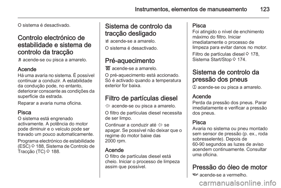 OPEL ASTRA J 2015.75 Manual de Instruções (in Portugues) Instrumentos, elementos de manuseamento123
O sistema é desactivado.Controlo electrónico de
estabilidade e sistema de
controlo da tracção
b acende-se ou pisca a amarelo.
Acende
Há uma avaria no s OPEL ASTRA J 2015.75 Manual de Instruções (in Portugues) Instrumentos, elementos de manuseamento123
O sistema é desactivado.Controlo electrónico de
estabilidade e sistema de
controlo da tracção
b acende-se ou pisca a amarelo.
Acende
Há uma avaria no s