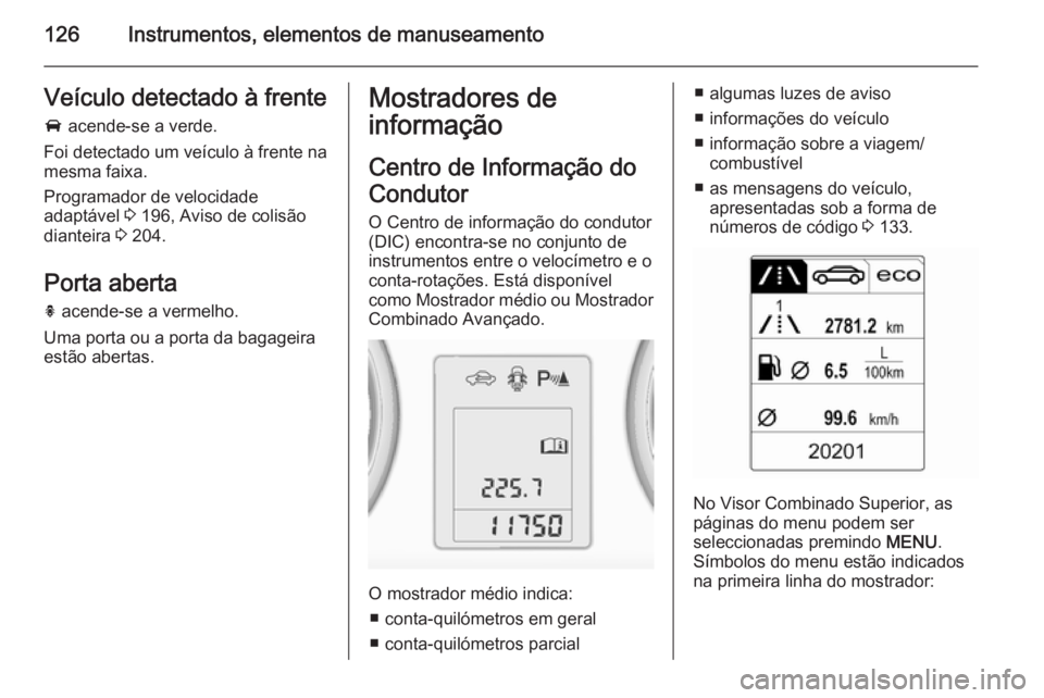 OPEL ASTRA J 2015.75 Manual de Instruções (in Portugues) 126Instrumentos, elementos de manuseamentoVeículo detectado à frente
A acende-se a verde.
Foi detectado um veículo à frente na
mesma faixa.
Programador de velocidade
adaptável 3 196, Aviso de c OPEL ASTRA J 2015.75 Manual de Instruções (in Portugues) 126Instrumentos, elementos de manuseamentoVeículo detectado à frente
A acende-se a verde.
Foi detectado um veículo à frente na
mesma faixa.
Programador de velocidade
adaptável 3 196, Aviso de c