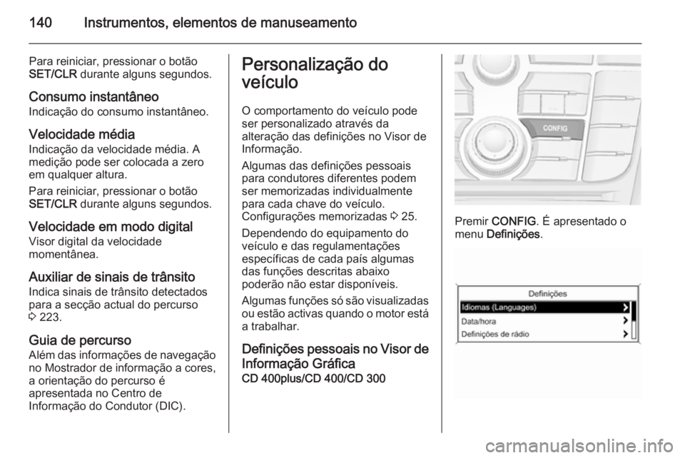 OPEL ASTRA J 2015.75  Manual de Instruções (in Portugues) 140Instrumentos, elementos de manuseamento
Para reiniciar, pressionar o botão
SET/CLR  durante alguns segundos.
Consumo instantâneo
Indicação do consumo instantâneo.
Velocidade média
Indicação