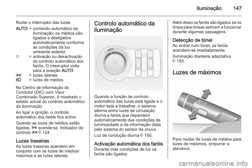 OPEL ASTRA J 2015.75  Manual de Instruções (in Portugues) Iluminação147
Rodar o interruptor das luzes:AUTO=comando automático da
iluminação: os médios são
ligados e desligados
automaticamente conforme
as condições da luz
ambiente exteriorm=activaç