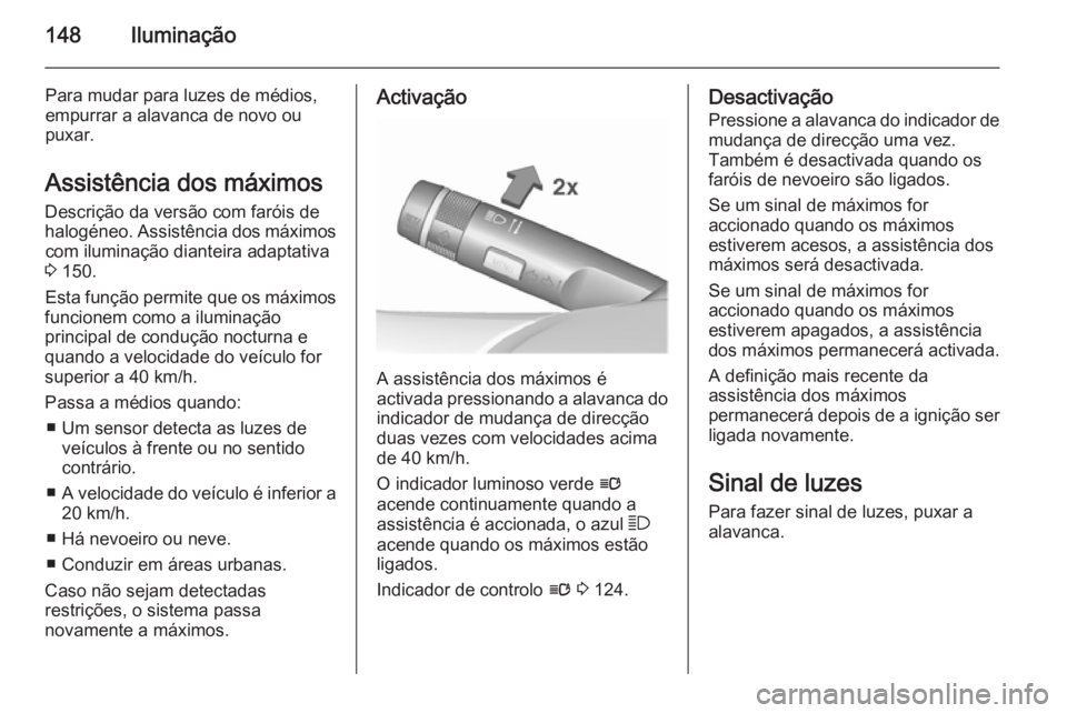 OPEL ASTRA J 2015.75  Manual de Instruções (in Portugues) 148Iluminação
Para mudar para luzes de médios,
empurrar a alavanca de novo ou
puxar.
Assistência dos máximos
Descrição da versão com faróis de
halogéneo. Assistência dos máximos com ilumin