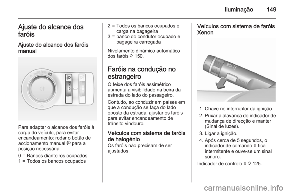 OPEL ASTRA J 2015.75  Manual de Instruções (in Portugues) Iluminação149Ajuste do alcance dos
faróis
Ajuste do alcance dos faróis
manual 
Para adaptar o alcance dos faróis à
carga do veículo, para evitar
encandeamento: rodar o botão de
accionamento ma