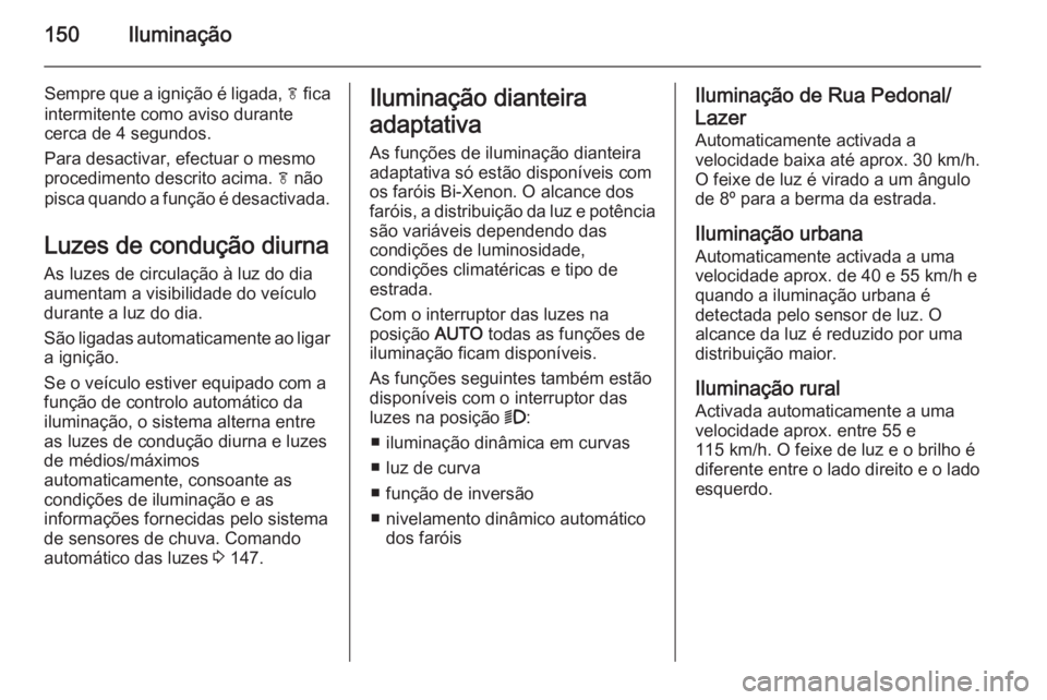 OPEL ASTRA J 2015.75  Manual de Instruções (in Portugues) 150Iluminação
Sempre que a ignição é ligada, f fica
intermitente como aviso durante
cerca de 4 segundos.
Para desactivar, efectuar o mesmo
procedimento descrito acima.  f não
pisca quando a fun