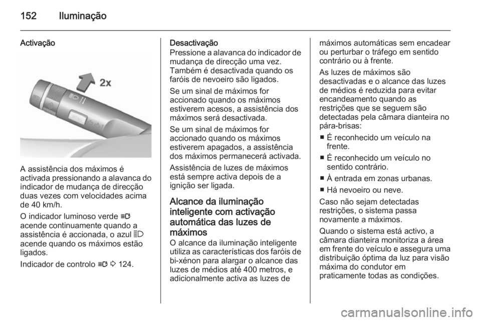 OPEL ASTRA J 2015.75  Manual de Instruções (in Portugues) 152Iluminação
Activação
A assistência dos máximos é
activada pressionando a alavanca do indicador de mudança de direcçãoduas vezes com velocidades acima
de 40 km/h.
O indicador luminoso verd