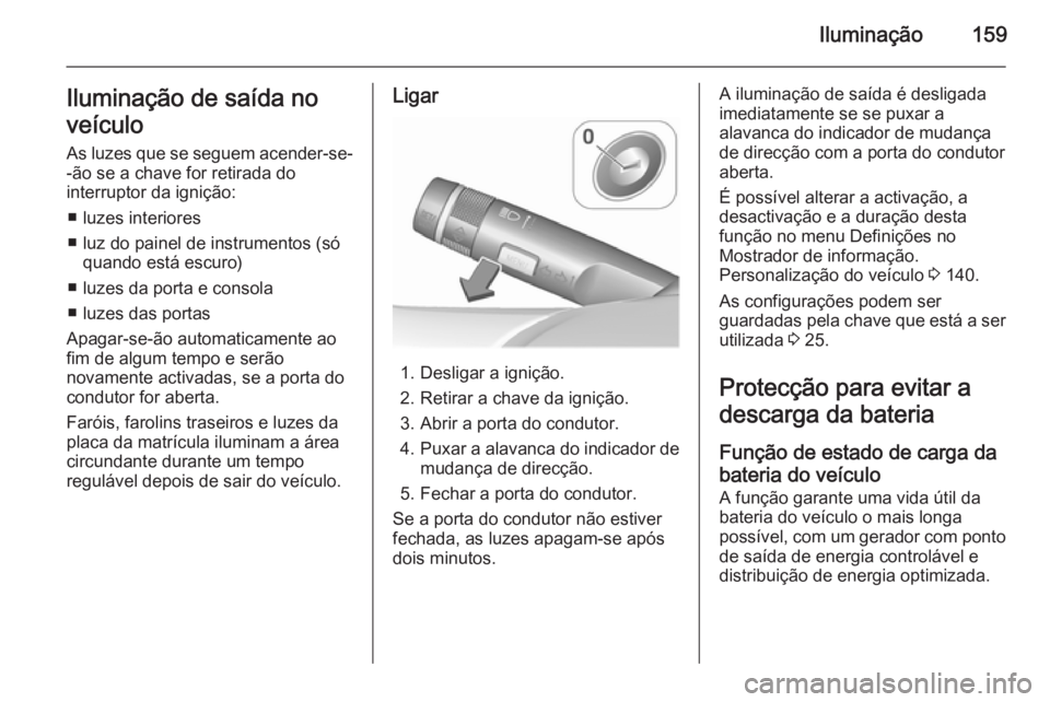OPEL ASTRA J 2015.75 Manual de Instruções (in Portugues) Iluminação159Iluminação de saída no
veículo
As luzes que se seguem acender-se- -ão se a chave for retirada do
interruptor da ignição:
■ luzes interiores
■ luz do painel de instrumentos (s OPEL ASTRA J 2015.75 Manual de Instruções (in Portugues) Iluminação159Iluminação de saída no
veículo
As luzes que se seguem acender-se- -ão se a chave for retirada do
interruptor da ignição:
■ luzes interiores
■ luz do painel de instrumentos (s