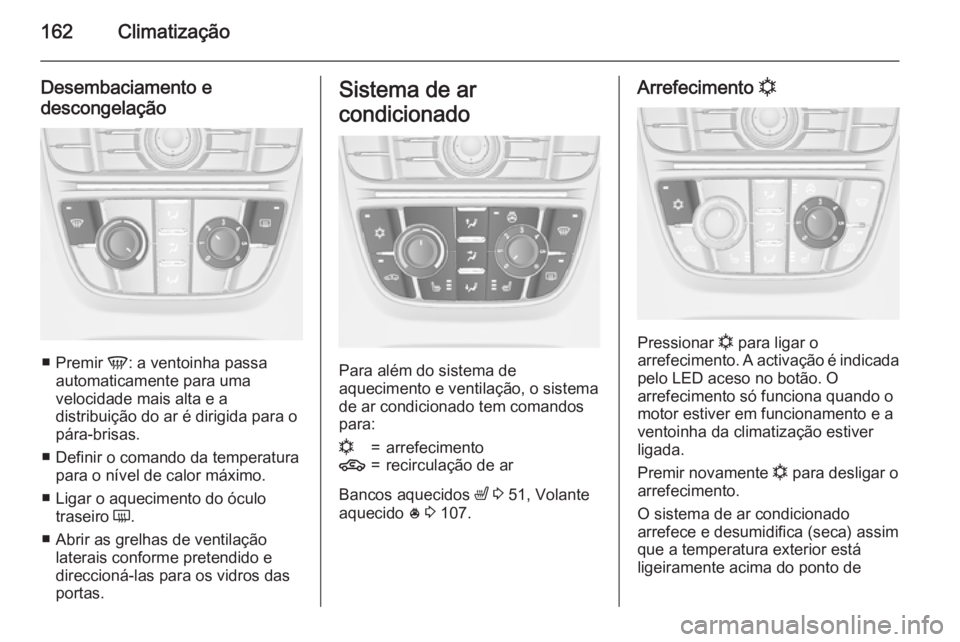 OPEL ASTRA J 2015.75 Manual de Instruções (in Portugues) 162Climatização
Desembaciamento e
descongelação
■ Premir V: a ventoinha passa
automaticamente para uma
velocidade mais alta e a
distribuição do ar é dirigida para o
pára-brisas.
■ Definir OPEL ASTRA J 2015.75 Manual de Instruções (in Portugues) 162Climatização
Desembaciamento e
descongelação
■ Premir V: a ventoinha passa
automaticamente para uma
velocidade mais alta e a
distribuição do ar é dirigida para o
pára-brisas.
■ Definir
