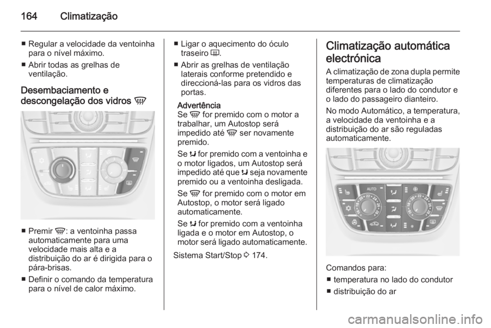 OPEL ASTRA J 2015.75  Manual de Instruções (in Portugues) 164Climatização
■ Regular a velocidade da ventoinhapara o nível máximo.
■ Abrir todas as grelhas de ventilação.
Desembaciamento e
descongelação dos vidros  V
■
Premir  V: a ventoinha pas