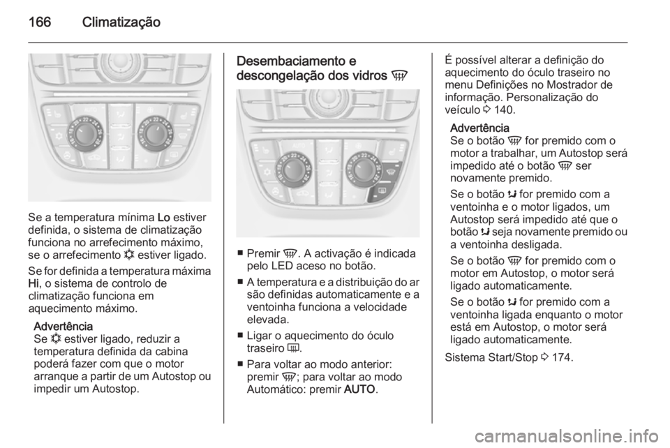 OPEL ASTRA J 2015.75  Manual de Instruções (in Portugues) 166Climatização
Se a temperatura mínima Lo estiver
definida, o sistema de climatização
funciona no arrefecimento máximo,
se o arrefecimento  n estiver ligado.
Se for definida a temperatura máxi