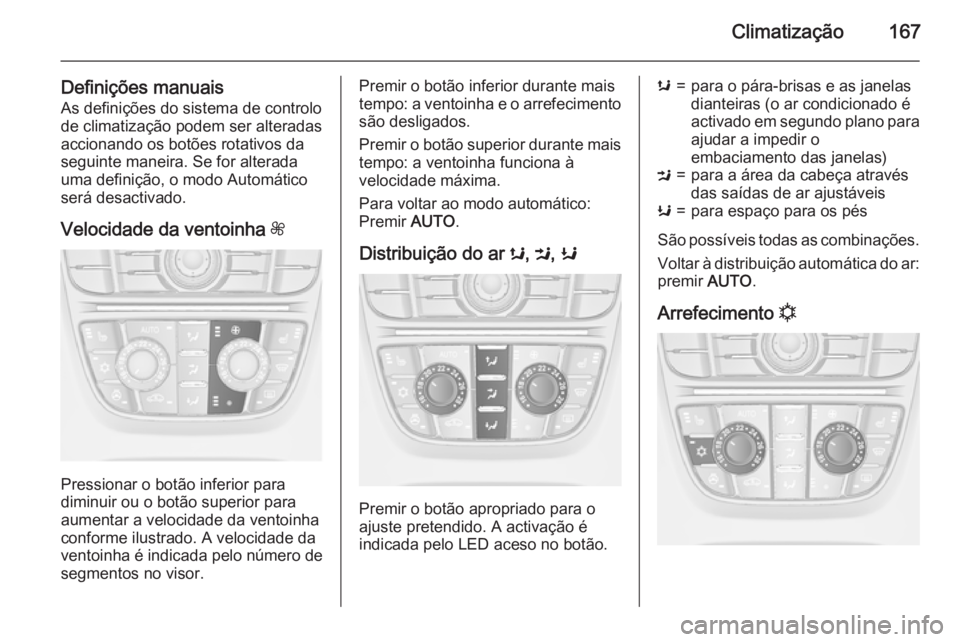 OPEL ASTRA J 2015.75 Manual de Instruções (in Portugues) Climatização167
Definições manuaisAs definições do sistema de controlo
de climatização podem ser alteradas
accionando os botões rotativos da
seguinte maneira. Se for alterada
uma definição, OPEL ASTRA J 2015.75 Manual de Instruções (in Portugues) Climatização167
Definições manuaisAs definições do sistema de controlo
de climatização podem ser alteradas
accionando os botões rotativos da
seguinte maneira. Se for alterada
uma definição,