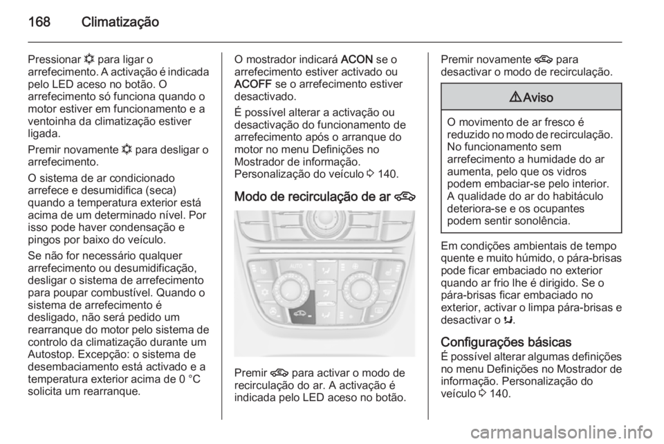 OPEL ASTRA J 2015.75 Manual de Instruções (in Portugues) 168Climatização
Pressionar n para ligar o
arrefecimento. A activação é indicada pelo LED aceso no botão. O
arrefecimento só funciona quando o
motor estiver em funcionamento e a ventoinha da cli OPEL ASTRA J 2015.75 Manual de Instruções (in Portugues) 168Climatização
Pressionar n para ligar o
arrefecimento. A activação é indicada pelo LED aceso no botão. O
arrefecimento só funciona quando o
motor estiver em funcionamento e a ventoinha da cli