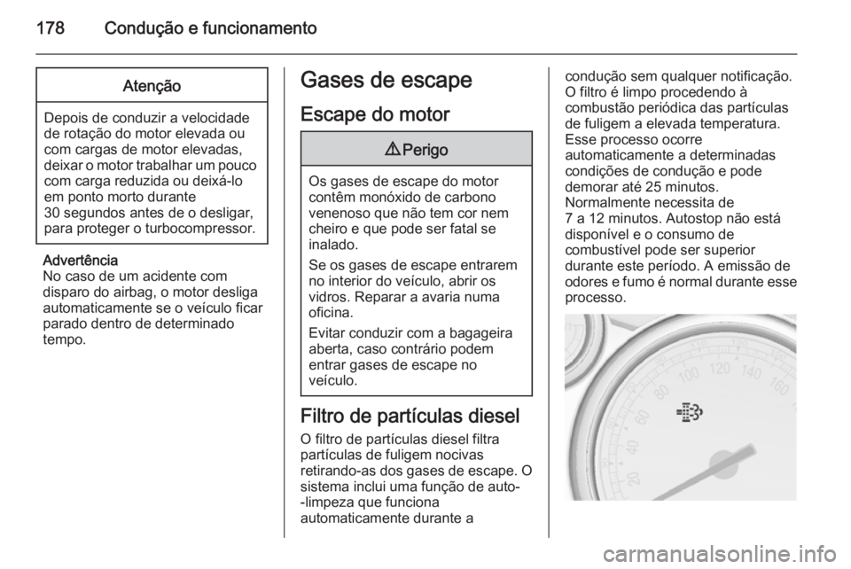 OPEL ASTRA J 2015.75 Manual de Instruções (in Portugues) 178Condução e funcionamentoAtenção
Depois de conduzir a velocidade
de rotação do motor elevada ou
com cargas de motor elevadas,
deixar o motor trabalhar um pouco com carga reduzida ou deixá-lo
OPEL ASTRA J 2015.75 Manual de Instruções (in Portugues) 178Condução e funcionamentoAtenção
Depois de conduzir a velocidade
de rotação do motor elevada ou
com cargas de motor elevadas,
deixar o motor trabalhar um pouco com carga reduzida ou deixá-lo