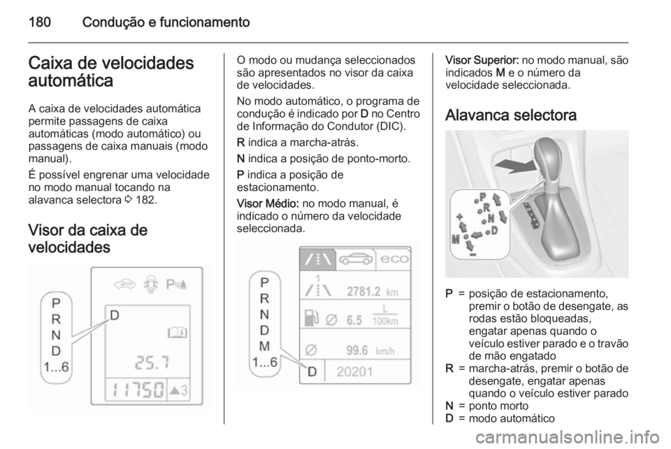 OPEL ASTRA J 2015.75 Manual de Instruções (in Portugues) 180Condução e funcionamentoCaixa de velocidades
automática
A caixa de velocidades automática
permite passagens de caixa
automáticas (modo automático) ou
passagens de caixa manuais (modo manual). OPEL ASTRA J 2015.75 Manual de Instruções (in Portugues) 180Condução e funcionamentoCaixa de velocidades
automática
A caixa de velocidades automática
permite passagens de caixa
automáticas (modo automático) ou
passagens de caixa manuais (modo manual).