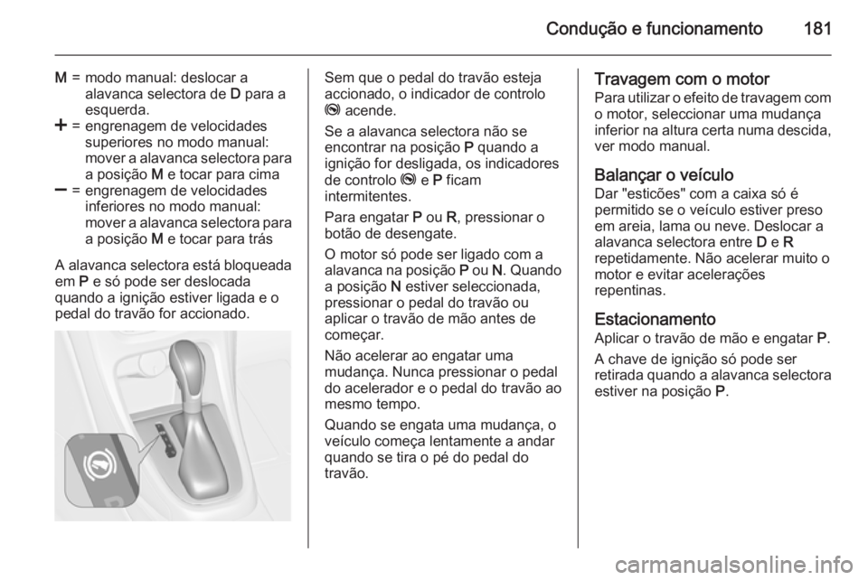 OPEL ASTRA J 2015.75 Manual de Instruções (in Portugues) Condução e funcionamento181
M=modo manual: deslocar a
alavanca selectora de D para a
esquerda.<=engrenagem de velocidades
superiores no modo manual:
mover a alavanca selectora para a posição M e OPEL ASTRA J 2015.75 Manual de Instruções (in Portugues) Condução e funcionamento181
M=modo manual: deslocar a
alavanca selectora de D para a
esquerda.<=engrenagem de velocidades
superiores no modo manual:
mover a alavanca selectora para a posição M e