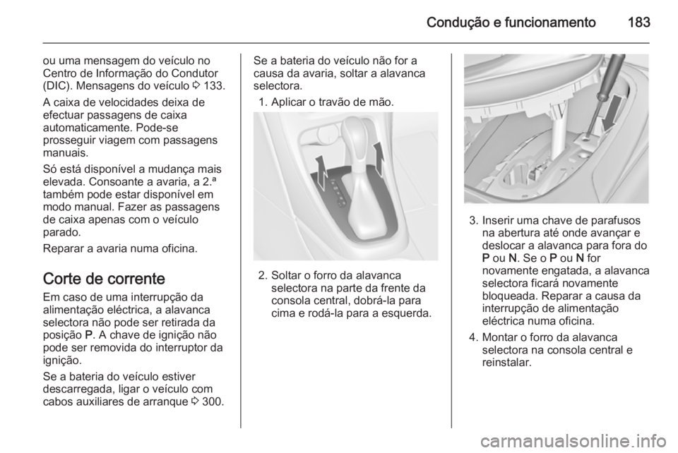 OPEL ASTRA J 2015.75 Manual de Instruções (in Portugues) Condução e funcionamento183
ou uma mensagem do veículo no
Centro de Informação do Condutor
(DIC). Mensagens do veículo 3 133.
A caixa de velocidades deixa de
efectuar passagens de caixa
automat OPEL ASTRA J 2015.75 Manual de Instruções (in Portugues) Condução e funcionamento183
ou uma mensagem do veículo no
Centro de Informação do Condutor
(DIC). Mensagens do veículo 3 133.
A caixa de velocidades deixa de
efectuar passagens de caixa
automat