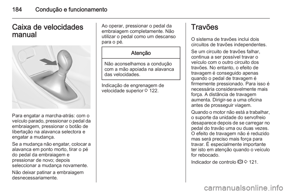 OPEL ASTRA J 2015.75 Manual de Instruções (in Portugues) 184Condução e funcionamentoCaixa de velocidades
manual
Para engatar a marcha-atrás: com o
veículo parado, pressionar o pedal da
embraiagem, pressionar o botão de
libertação na alavanca selector OPEL ASTRA J 2015.75 Manual de Instruções (in Portugues) 184Condução e funcionamentoCaixa de velocidades
manual
Para engatar a marcha-atrás: com o
veículo parado, pressionar o pedal da
embraiagem, pressionar o botão de
libertação na alavanca selector