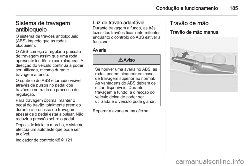 OPEL ASTRA J 2015.75 Manual de Instruções (in Portugues) Condução e funcionamento185Sistema de travagem
antibloqueio
O sistema de travões antibloqueio
(ABS) impede que as rodas
bloqueiem.
O ABS começa a regular a pressão
de travagem assim que uma roda
OPEL ASTRA J 2015.75 Manual de Instruções (in Portugues) Condução e funcionamento185Sistema de travagem
antibloqueio
O sistema de travões antibloqueio
(ABS) impede que as rodas
bloqueiem.
O ABS começa a regular a pressão
de travagem assim que uma roda