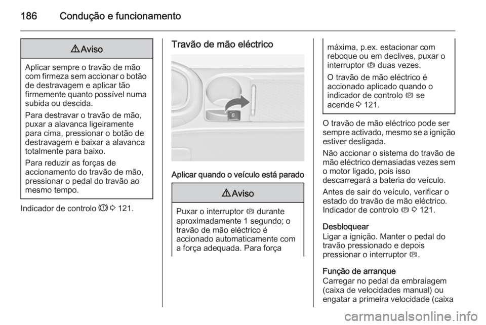OPEL ASTRA J 2015.75 Manual de Instruções (in Portugues) 186Condução e funcionamento9Aviso
Aplicar sempre o travão de mão
com firmeza sem accionar o botão
de destravagem e aplicar tão
firmemente quanto possível numa subida ou descida.
Para destravar OPEL ASTRA J 2015.75 Manual de Instruções (in Portugues) 186Condução e funcionamento9Aviso
Aplicar sempre o travão de mão
com firmeza sem accionar o botão
de destravagem e aplicar tão
firmemente quanto possível numa subida ou descida.
Para destravar