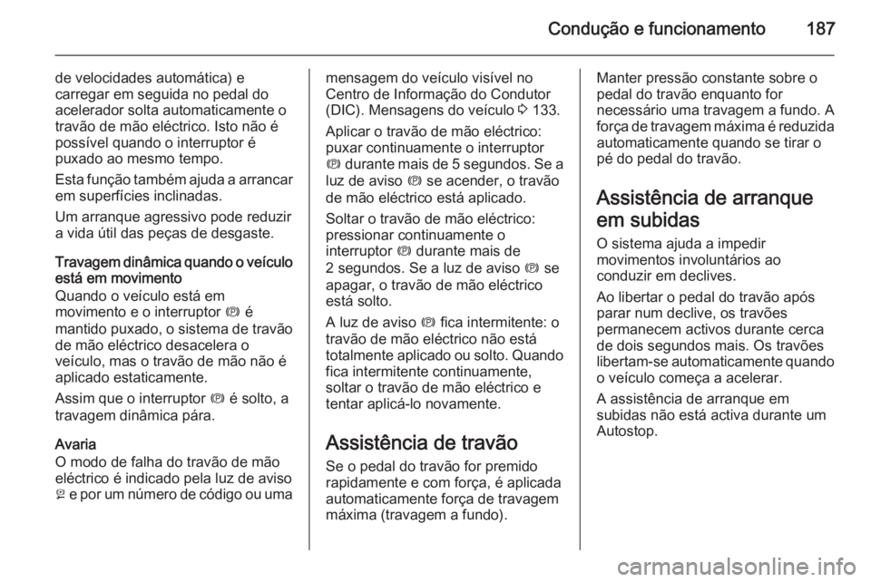 OPEL ASTRA J 2015.75 Manual de Instruções (in Portugues) Condução e funcionamento187
de velocidades automática) e
carregar em seguida no pedal do
acelerador solta automaticamente o
travão de mão eléctrico. Isto não é
possível quando o interruptor OPEL ASTRA J 2015.75 Manual de Instruções (in Portugues) Condução e funcionamento187
de velocidades automática) e
carregar em seguida no pedal do
acelerador solta automaticamente o
travão de mão eléctrico. Isto não é
possível quando o interruptor