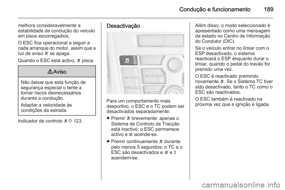 OPEL ASTRA J 2015.75 Manual de Instruções (in Portugues) Condução e funcionamento189
melhora consideravelmente a
estabilidade de condução do veículo
em pisos escorregadios.
O ESC fica operacional a seguir a
cada arranque do motor, assim que a luz de av OPEL ASTRA J 2015.75 Manual de Instruções (in Portugues) Condução e funcionamento189
melhora consideravelmente a
estabilidade de condução do veículo
em pisos escorregadios.
O ESC fica operacional a seguir a
cada arranque do motor, assim que a luz de av